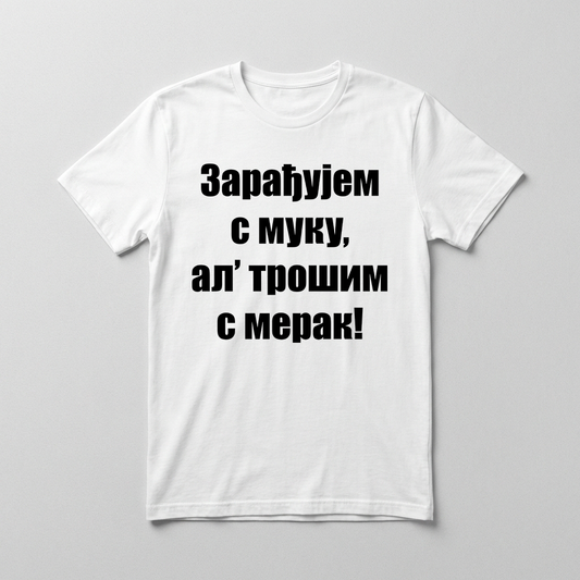 Zarađujem s muku, al' trošim s merak Majica