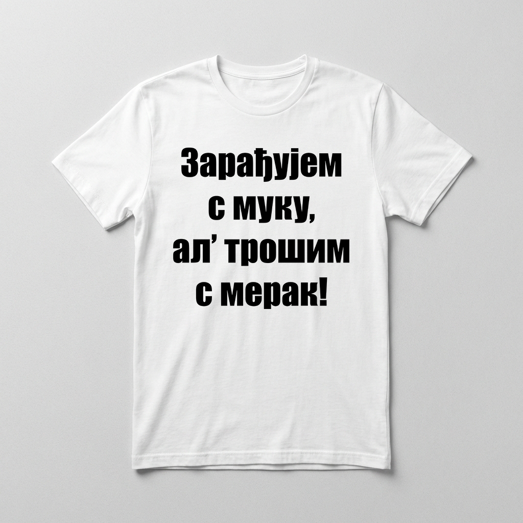 Zarađujem s muku, al' trošim s merak Majica
