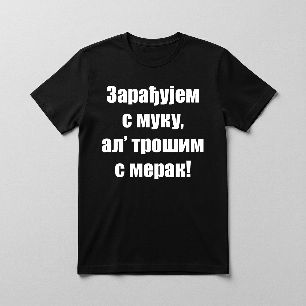 Zarađujem s muku, al' trošim s merak Majica