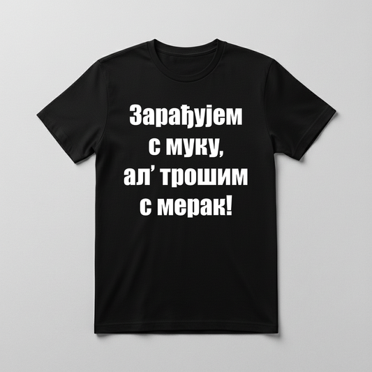 Zarađujem s muku, al' trošim s merak Majica
